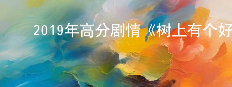 陈海雁的动漫综艺大全,2019年高分剧情《树上有个好地方》HD国语中英双字迅雷下载_电影天堂
